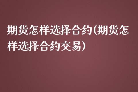 期货怎样选择合约(期货怎样选择合约交易)_https://www.zztgc.com_期货入门_第1张