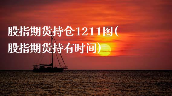 股指期货持仓1211图(股指期货持有时间)_https://www.zztgc.com_期货入门_第1张