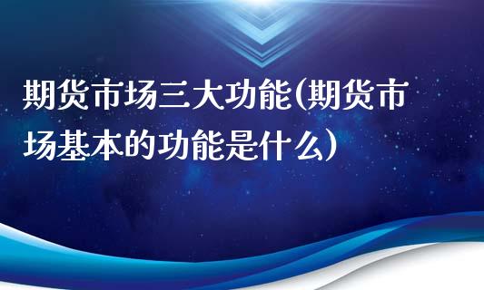 期货市场三大功能(期货市场基本的功能是什么)_https://www.zztgc.com_黄金期货_第1张