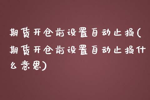 期货开仓前设置自动止损(期货开仓前设置自动止损什么意思)_https://www.zztgc.com_期货直播_第1张