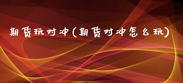 期货玩对冲(期货对冲怎么玩)_https://www.zztgc.com_期货开户_第1张