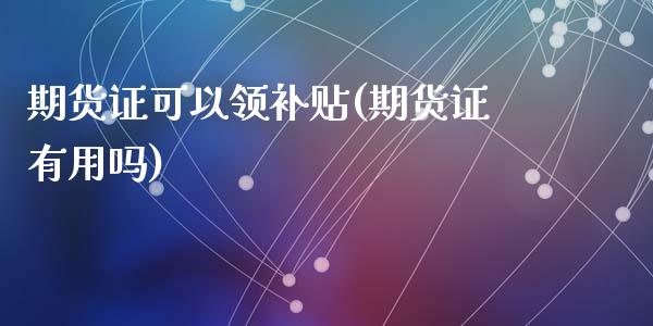期货证可以领补贴(期货证有用吗)_https://www.zztgc.com_期货入门_第1张