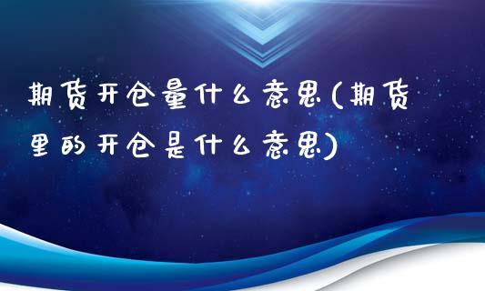 期货开仓量什么意思(期货里的开仓是什么意思)_https://www.zztgc.com_期货入门_第1张