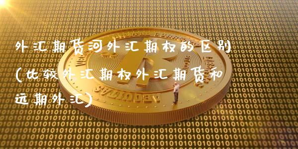 外汇期货河外汇期权的区别(比较外汇期权外汇期货和远期外汇)_https://www.zztgc.com_原油期货_第1张
