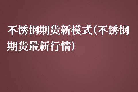 不锈钢期货新模式(不锈钢期货最新行情)_https://www.zztgc.com_期货入门_第1张