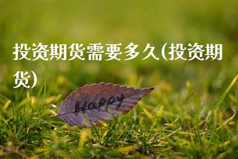 投资期货需要多久(投资期货)_https://www.zztgc.com_原油期货_第1张
