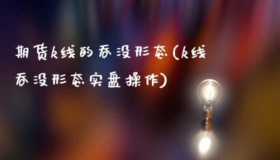 期货k线的吞没形态(k线吞没形态实盘操作)_https://www.zztgc.com_黄金期货_第1张