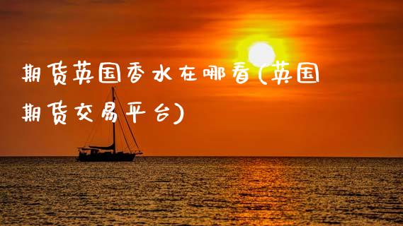期货英国香水在哪看(英国期货交易平台)_https://www.zztgc.com_原油期货_第1张