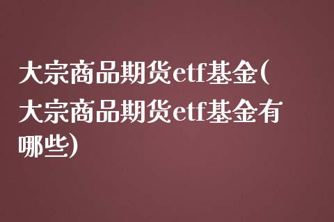 大宗商品期货etf基金(大宗商品期货etf基金有哪些)_期货直播_第1张_珍投期货网 大宗商品期货etf基金(大宗商品期货etf基金有哪些)_https://www.zztgc.com_期货直播_第1张