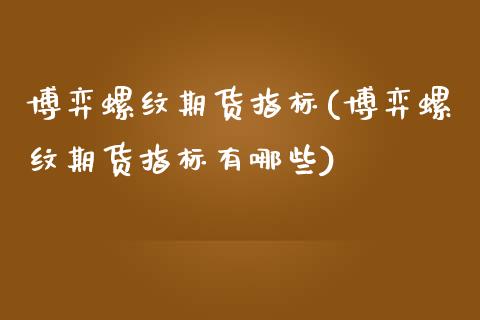 博弈螺纹期货指标(博弈螺纹期货指标有哪些)_https://www.zztgc.com_期货直播_第1张