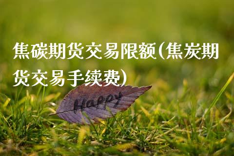 焦碳期货交易限额(焦炭期货交易手续费)_https://www.zztgc.com_黄金期货_第1张