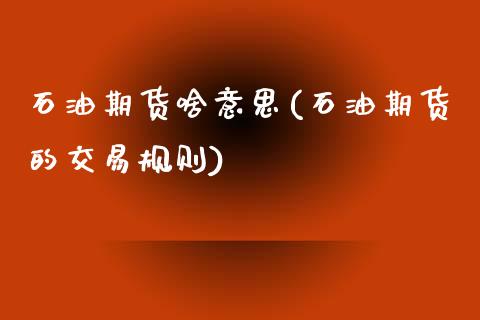石油期货啥意思(石油期货的交易规则)_https://www.zztgc.com_期货行情_第1张