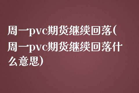 周一pvc期货继续回落(周一pvc期货继续回落什么意思)_https://www.zztgc.com_原油期货_第1张
