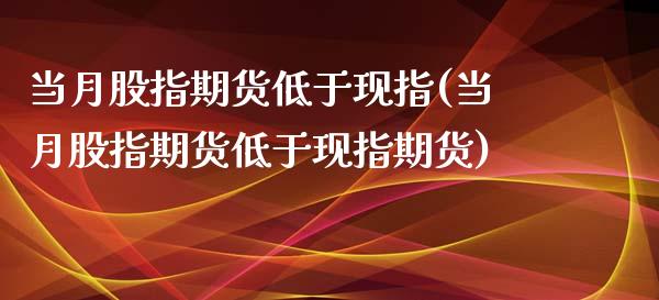 当月股指期货低于现指(当月股指期货低于现指期货)_https://www.zztgc.com_原油期货_第1张