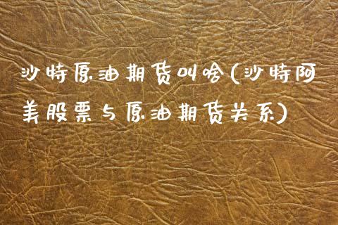 沙特原油期货(沙特阿美股票与原油期货关系)_https://www.zztgc.com_黄金期货_第1张