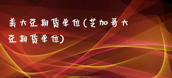 美大豆期货单位(芝加哥大豆期货单位)_https://www.zztgc.com_期货行情_第1张