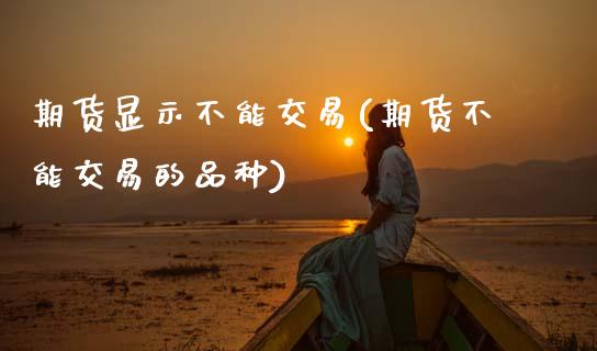期货显示不能交易(期货不能交易的品种)_https://www.zztgc.com_期货行情_第1张