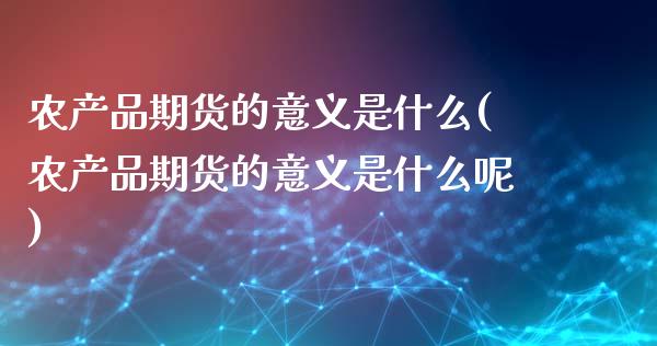 农产品期货的意义是什么(农产品期货的意义是什么呢)_https://www.zztgc.com_期货入门_第1张