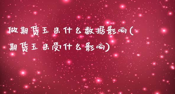 做期货玉米什么数据影响(期货玉米受什么影响)_https://www.zztgc.com_原油期货_第1张