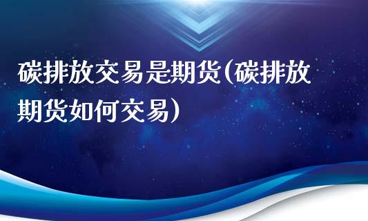 碳排放交易是期货(碳排放期货如何交易)_https://www.zztgc.com_期货行情_第1张