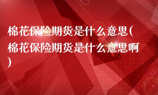 棉花保险期货是什么意思(棉花保险期货是什么意思啊)_https://www.zztgc.com_原油期货_第1张