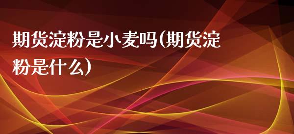 期货淀粉是小麦吗(期货淀粉是什么)_https://www.zztgc.com_黄金期货_第1张