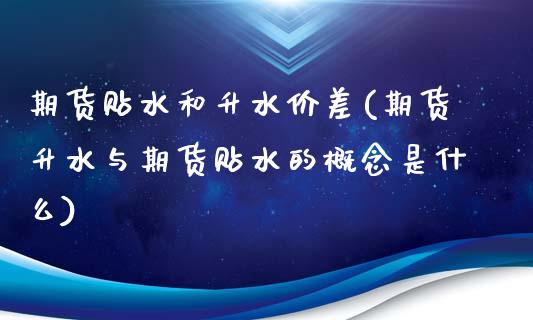 期货贴水和升水价差(期货升水与期货贴水的概念是什么)_https://www.zztgc.com_黄金期货_第1张