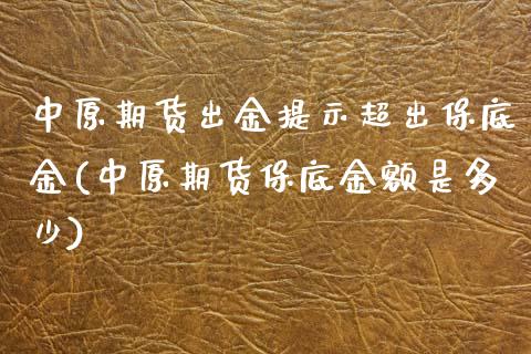 中原期货出金提示超出保底金(中原期货保底金额是多少)_https://www.zztgc.com_期货行情_第1张