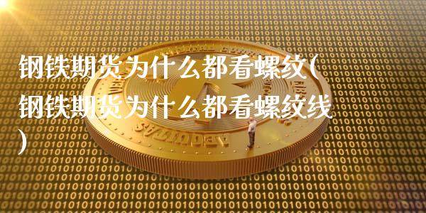 钢铁期货为什么都看螺纹(钢铁期货为什么都看螺纹线)_https://www.zztgc.com_期货入门_第1张