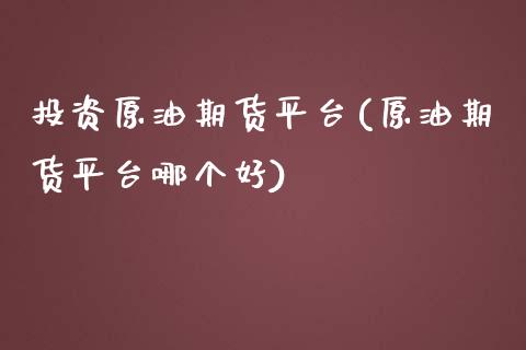 投资原油期货平台(原油期货平台哪个好)_https://www.zztgc.com_期货行情_第1张