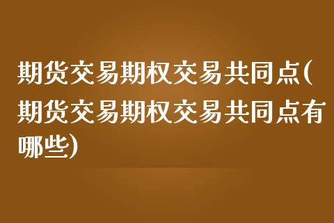 期货交易期权交易共同点(期货交易期权交易共同点有哪些)_https://www.zztgc.com_期货入门_第1张