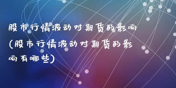 股市行情波动对期货的影响(股市行情波动对期货的影响有哪些)_https://www.zztgc.com_黄金期货_第1张