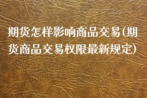期货怎样影响商品交易(期货商品交易权限最新规定)_https://www.zztgc.com_期货开户_第1张
