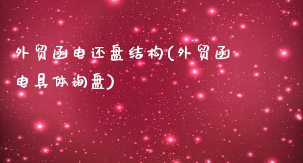 外贸函电还盘结构(外贸函电具体询盘)_https://www.zztgc.com_期货入门_第1张