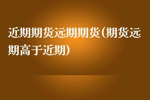 近期期货远期期货(期货远期高于近期)_https://www.zztgc.com_黄金期货_第1张