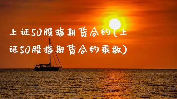 上证50股指期货合约(上证50股指期货合约乘数)_https://www.zztgc.com_期货行情_第1张