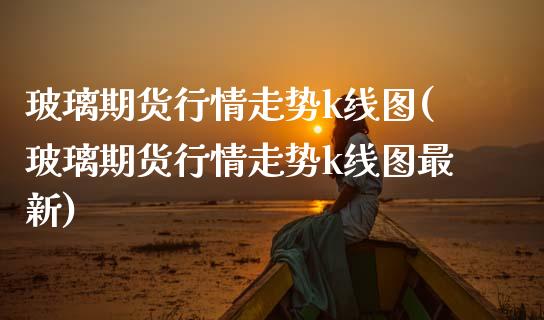 玻璃期货行情走势k线图(玻璃期货行情走势k线图最新)_期货入门_第1张_珍投期货网 玻璃期货行情走势k线图(玻璃期货行情走势k线图最新)_https://www.zztgc.com_期货入门_第1张