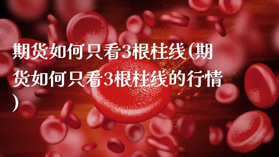 期货如何只看3根柱线(期货如何只看3根柱线的行情)_https://www.zztgc.com_期货直播_第1张