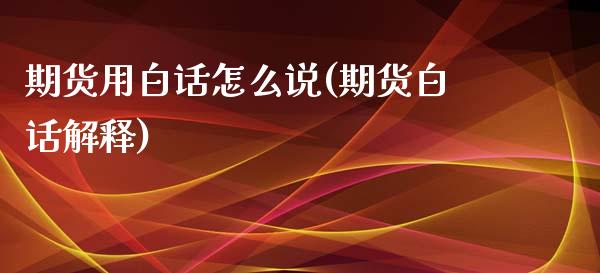 期货用白话怎么说(期货白话解释)_https://www.zztgc.com_期货开户_第1张