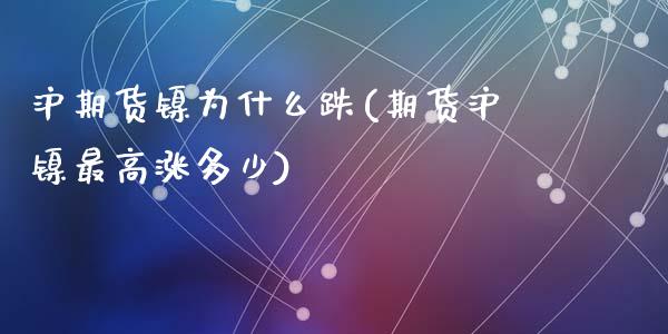 沪期货镍为什么跌(期货沪镍最高涨多少)_https://www.zztgc.com_期货行情_第1张