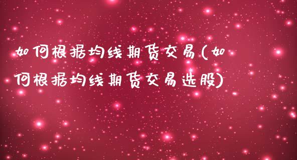 如何根据均线期货交易(如何根据均线期货交易选股)_https://www.zztgc.com_期货直播_第1张