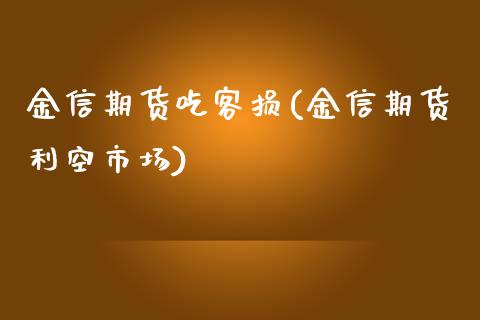 金信期货吃客损(金信期货利空市场)_https://www.zztgc.com_原油期货_第1张