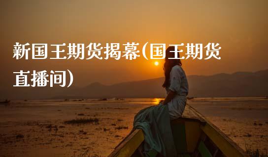 新国王期货揭幕(国王期货直播间)_https://www.zztgc.com_黄金期货_第1张