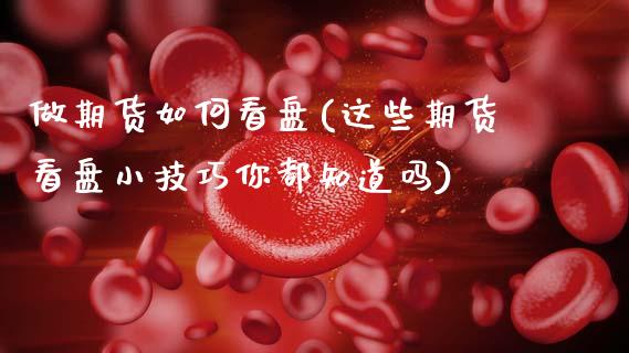 做期货如何看盘(这些期货看盘小技巧你都知道吗)_https://www.zztgc.com_期货行情_第1张