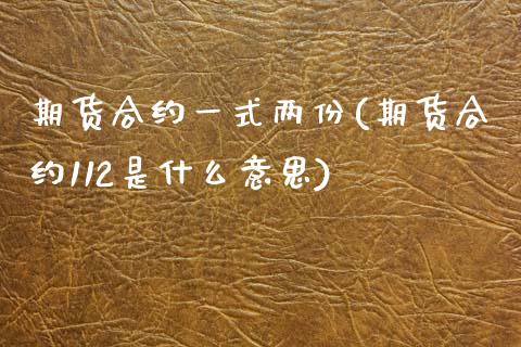 期货合约一式两份(期货合约112是什么意思)_https://www.zztgc.com_原油期货_第1张