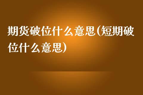期货破位什么意思(短期破位什么意思)_https://www.zztgc.com_期货开户_第1张