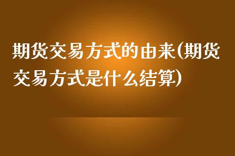 期货交易方式的由来(期货交易方式是什么结算)_https://www.zztgc.com_原油期货_第1张