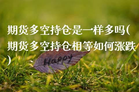 期货多空持仓是一样多吗(期货多空持仓相等如何涨跌)_https://www.zztgc.com_期货行情_第1张
