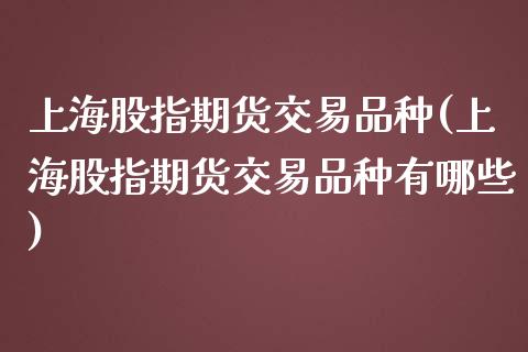 上海股指期货交易品种(上海股指期货交易品种有哪些)_https://www.zztgc.com_期货直播_第1张
