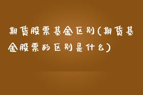 期货股票基金区别(期货基金股票的区别是什么)_https://www.zztgc.com_期货行情_第1张